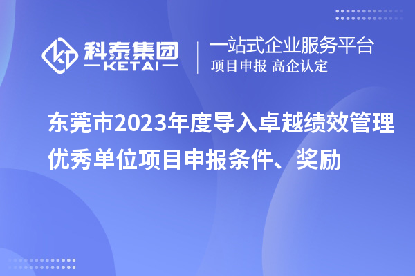 東莞市2023年度導入卓越績效管理優(yōu)秀單位項目申報條件、獎勵