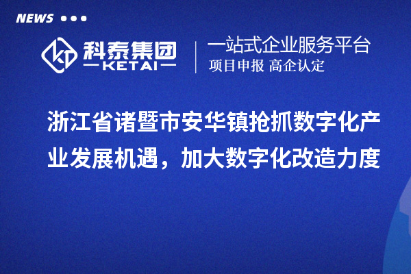 浙江省諸暨市安華鎮搶抓數字化產(chǎn)業(yè)發(fā)展機遇，加大數字化改造力度