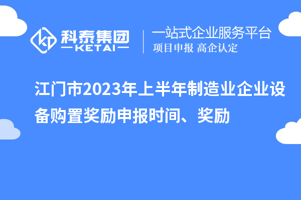 江門市2023年上半年制造業(yè)企業(yè)設(shè)備購置獎勵申報時間、獎勵