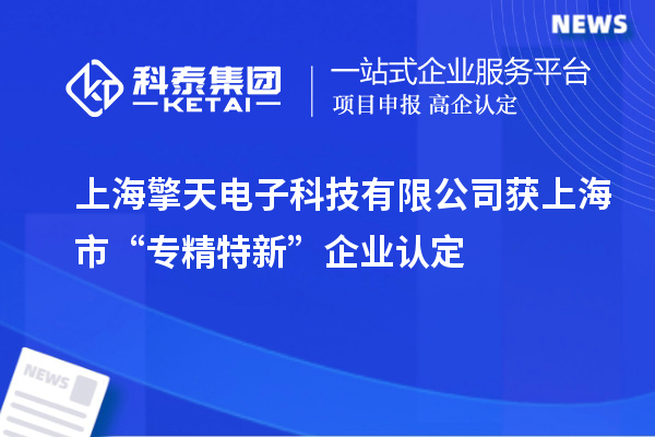 上海擎天電子科技有限公司獲上海市“專精特新”企業(yè)認(rèn)定