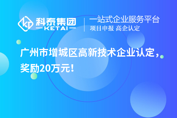 廣州市增城區(qū)<a href=http://m.qiyeqqexmail.cn target=_blank class=infotextkey>高新技術(shù)企業(yè)認(rèn)定</a>，獎(jiǎng)勵(lì)20萬元！