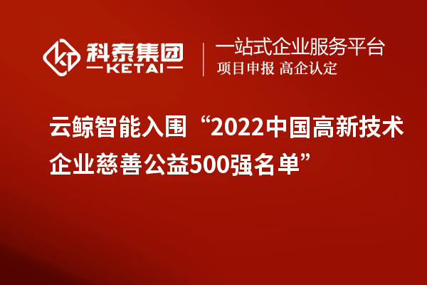 云鯨智能入圍“2022中國高新技術(shù)企業(yè)慈善公益500強(qiáng)名單”