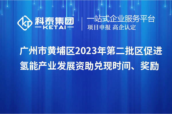 廣州市黃埔區2023年第二批區促進(jìn)氫能產(chǎn)業(yè)發(fā)展資助兌現時(shí)間、獎勵