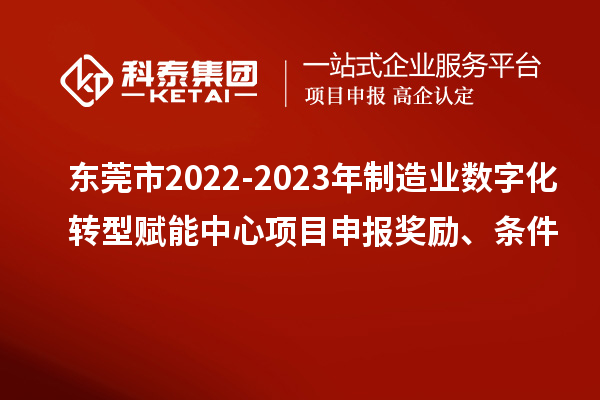 東莞市2022-2023年制造業(yè)數字化轉型賦能中心<a href=http://m.qiyeqqexmail.cn/shenbao.html target=_blank class=infotextkey>項目申報</a>獎勵、條件