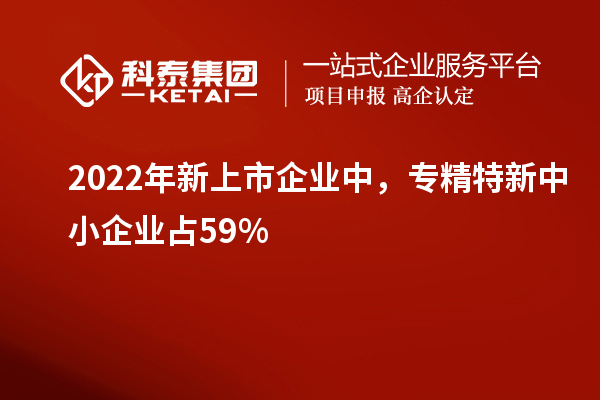 2022年新上市企業(yè)中，<a href=http://m.qiyeqqexmail.cn/fuwu/zhuanjingtexin.html target=_blank class=infotextkey>專(zhuān)精特新中小企業(yè)</a>占59%