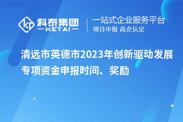 清遠市英德市2023年創(chuàng  )新驅動(dòng)發(fā)展專(zhuān)項資金申報時(shí)間、獎勵