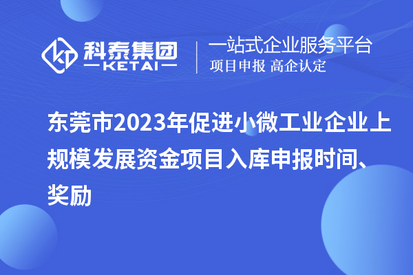 東莞市2023年促進(jìn)小微工業(yè)企業(yè)上規模發(fā)展資金項目入庫申報時(shí)間、獎勵