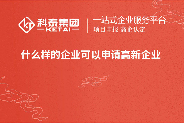 什么樣的企業(yè)可以申請高新企業(yè)