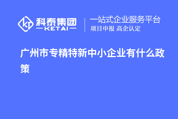 <a href=http://m.qiyeqqexmail.cn/guangzhou/ target=_blank class=infotextkey>廣州市專精特新</a>中小企業(yè)有什么政策