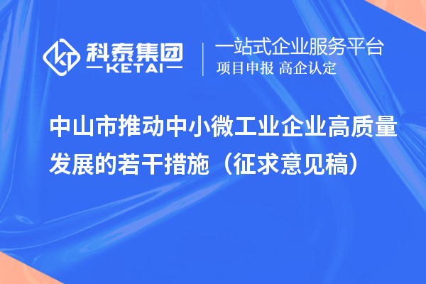 中山市推動中小微工業(yè)企業(yè)高質(zhì)量發(fā)展的若干措施（征求意見稿）