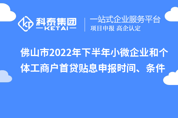 佛山市2022年下半年小微企業(yè)和個(gè)體工商戶首貸貼息申報(bào)時(shí)間、條件