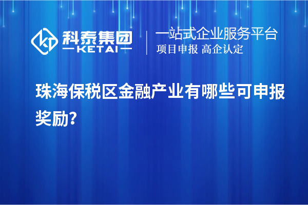 珠海保稅區(qū)金融產(chǎn)業(yè)有哪些可申報(bào)獎(jiǎng)勵(lì)？