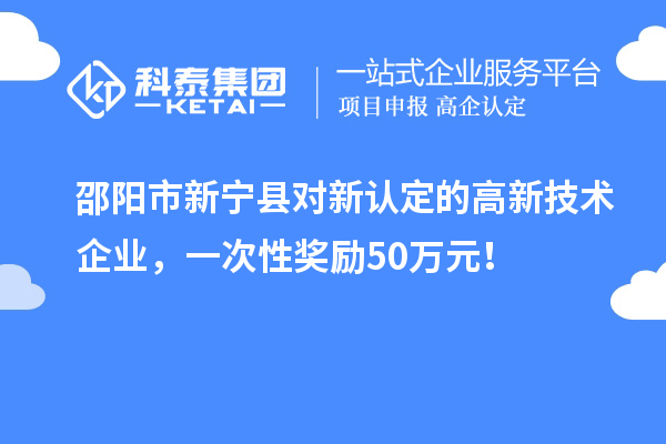 邵陽(yáng)市新寧縣對(duì)新認(rèn)定的高新技術(shù)企業(yè)，一次性獎(jiǎng)勵(lì)50萬(wàn)元！