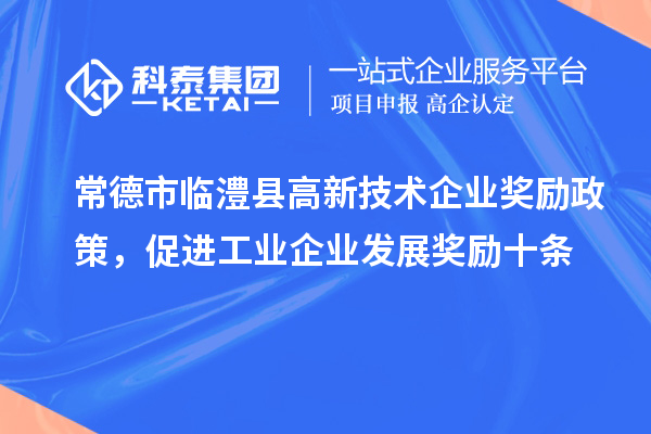 常德市臨澧縣高新技術(shù)企業(yè)獎勵政策，促進工業(yè)企業(yè)發(fā)展獎勵十條