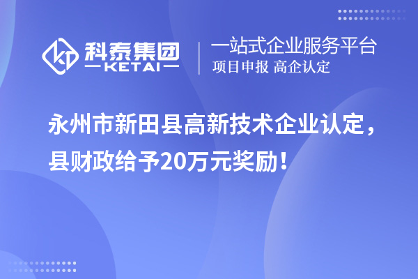 永州市新田縣高新技術(shù)企業(yè)認(rèn)定，縣財政給予20萬元獎勵！