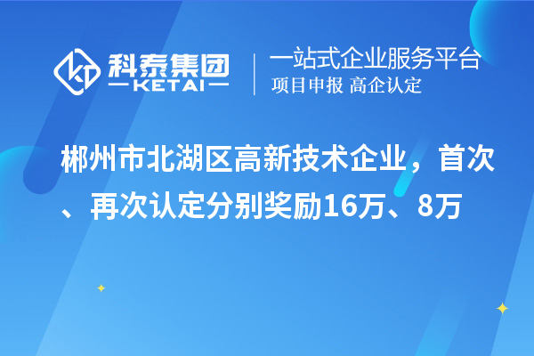 郴州市北湖區(qū)高新技術(shù)企業(yè)，首次、再次認(rèn)定分別獎勵16萬、8萬