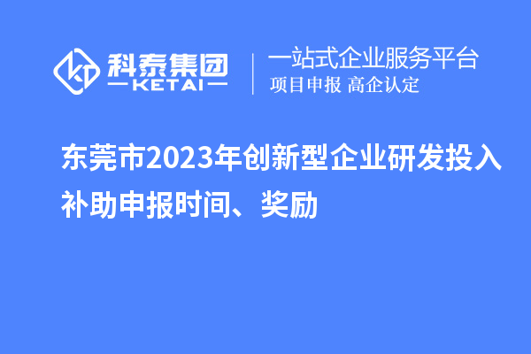 東莞市2023年創(chuàng  )新型企業(yè)研發(fā)投入補助申報時(shí)間、獎勵