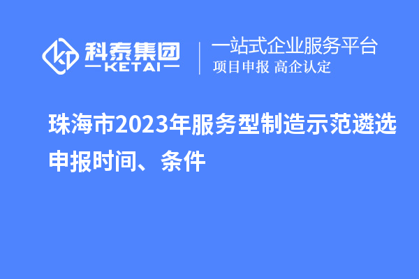 珠海市2023年服務(wù)型制造示范遴選申報時(shí)間、條件