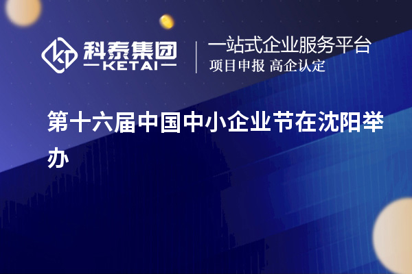 第十六屆中國(guó)中小企業(yè)節(jié)在沈陽舉辦