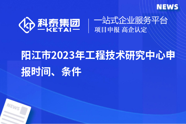 陽(yáng)江市2023年<a href=http://m.qiyeqqexmail.cn/fuwu/gongchengzhongxin.html target=_blank class=infotextkey>工程技術(shù)研究中心申報</a>時(shí)間、條件