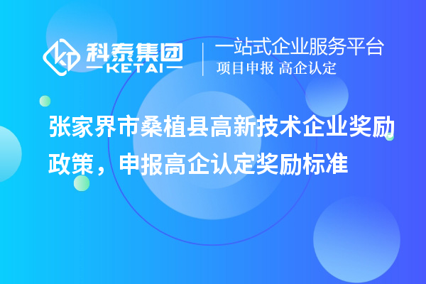 張家界市桑植縣高新技術(shù)企業(yè)獎(jiǎng)勵(lì)政策，申報(bào)高企認(rèn)定獎(jiǎng)勵(lì)標(biāo)準(zhǔn)