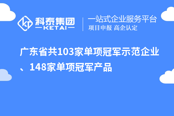 廣東省共103家單項冠軍示范企業(yè)、148家單項冠軍產(chǎn)品