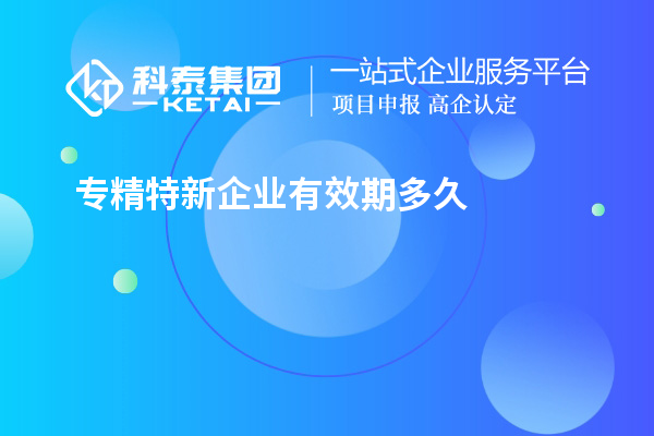 專(zhuān)精特新企業(yè)有效期多久