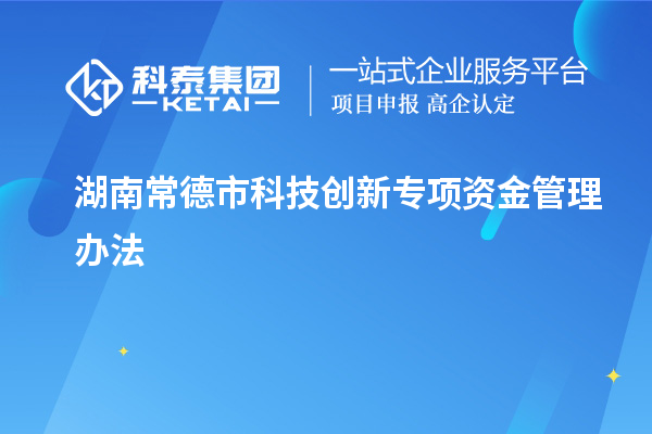 湖南常德市科技創(chuàng)新專項資金管理辦法