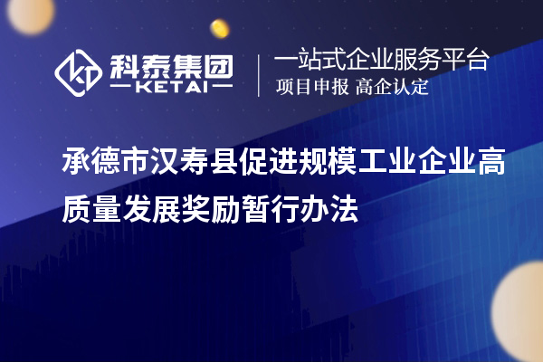 承德市漢壽縣促進規(guī)模工業(yè)企業(yè)高質(zhì)量發(fā)展獎勵暫行辦法