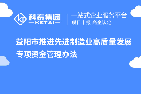 益陽市推進(jìn)先進(jìn)制造業(yè)高質(zhì)量發(fā)展專項(xiàng)資金管理辦法