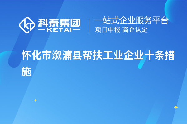 懷化市溆浦縣幫扶工業(yè)企業(yè)十條措施