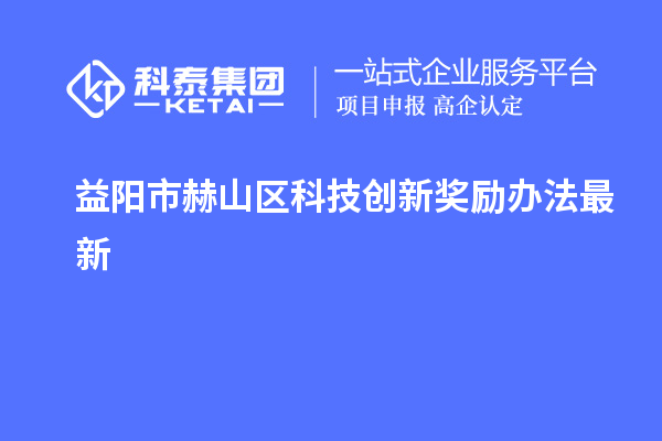 益陽(yáng)市赫山區(qū)科技創(chuàng)新獎(jiǎng)勵(lì)辦法最新