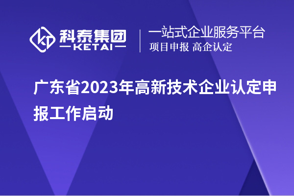 廣東省2023年<a href=http://m.qiyeqqexmail.cn target=_blank class=infotextkey>高新技術(shù)企業(yè)認(rèn)定</a>申報工作啟動