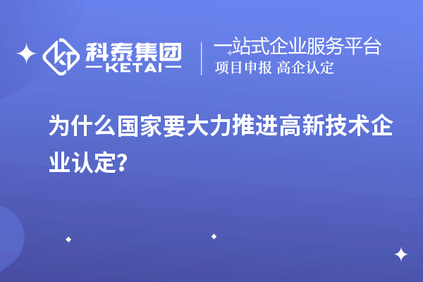 為什么國家要大力推進高新技術(shù)企業(yè)認(rèn)定？