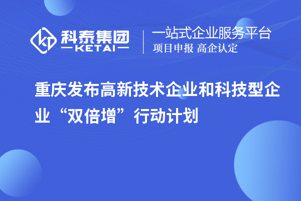 重慶發(fā)布高新技術(shù)企業(yè)和科技型企業(yè)“雙倍增”行動計劃