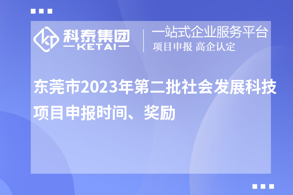 東莞市2023年第二批社會(huì)發(fā)展科技項(xiàng)目申報(bào)時(shí)間、獎(jiǎng)勵(lì)