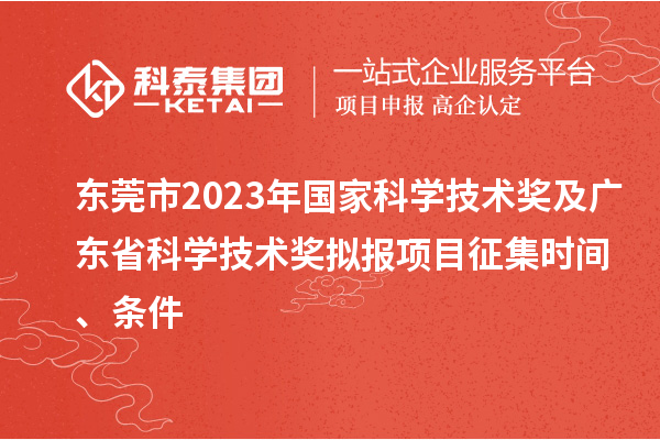 東莞市2023年國家科學(xué)技術(shù)獎(jiǎng)及廣東省科學(xué)技術(shù)獎(jiǎng)擬報(bào)項(xiàng)目征集時(shí)間、條件