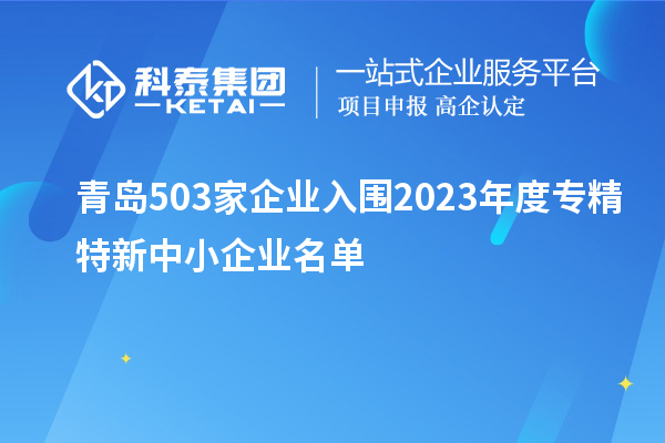 青島503家企業(yè)入圍2023年度專(zhuān)精特新中小企業(yè)名單