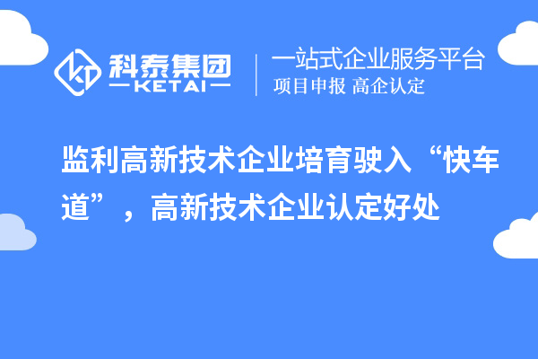 監(jiān)利高新技術(shù)企業(yè)培育駛?cè)搿翱燔嚨馈?，高新技術(shù)企業(yè)認(rèn)定好處