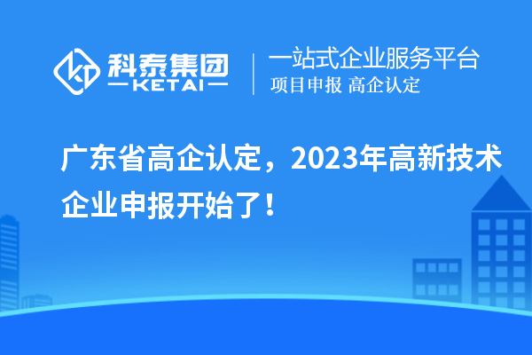 廣東省高企認(rèn)定，2023年高新技術(shù)企業(yè)申報開始了！