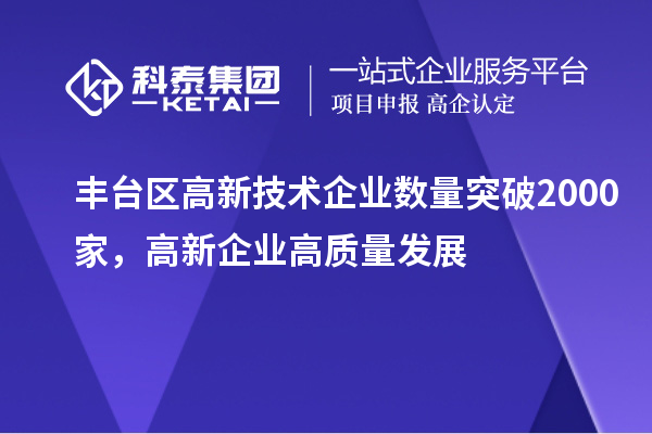 豐臺(tái)區(qū)高新技術(shù)企業(yè)數(shù)量突破2000家，高新企業(yè)高質(zhì)量發(fā)展