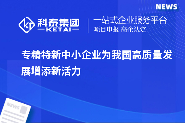 專精特新中小企業(yè)為我國高質(zhì)量發(fā)展增添新活力