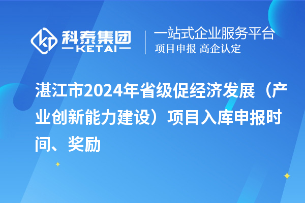 湛江市2024年省級(jí)促經(jīng)濟(jì)發(fā)展（產(chǎn)業(yè)創(chuàng)新能力建設(shè)）項(xiàng)目入庫(kù)申報(bào)時(shí)間、獎(jiǎng)勵(lì)