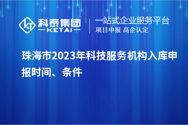 珠海市2023年科技服務(wù)機(jī)構(gòu)入庫申報(bào)時(shí)間、條件