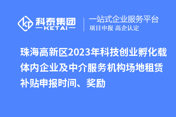 珠海高新區(qū)2023年科技創(chuàng)業(yè)孵化載體內(nèi)企業(yè)及中介服務(wù)機(jī)構(gòu)場(chǎng)地租賃補(bǔ)貼申報(bào)時(shí)間、獎(jiǎng)勵(lì)