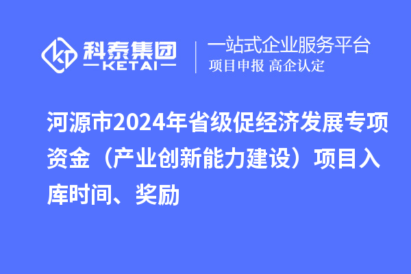 河源市2024年省級(jí)促經(jīng)濟(jì)發(fā)展專(zhuān)項(xiàng)資金（產(chǎn)業(yè)創(chuàng)新能力建設(shè)）項(xiàng)目入庫(kù)時(shí)間、獎(jiǎng)勵(lì)