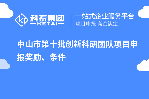 中山市第十批創(chuàng)新科研團(tuán)隊(duì)項(xiàng)目申報(bào)獎(jiǎng)勵(lì)、條件