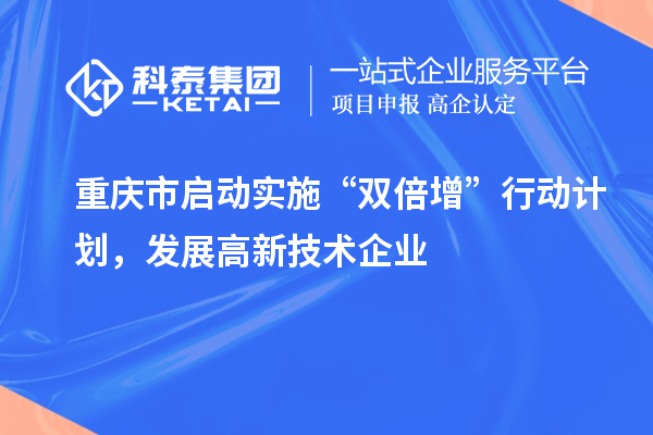 重慶市啟動實施“雙倍增”行動計劃，發(fā)展高新技術(shù)企業(yè)