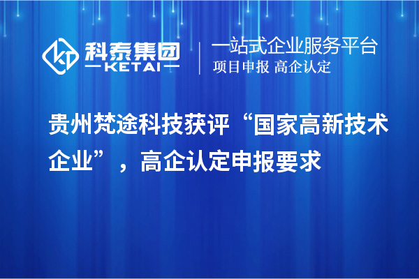 貴州梵途科技獲評(píng)“國家高新技術(shù)企業(yè)”，高企認(rèn)定申報(bào)要求