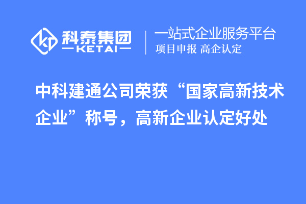 中科建通公司榮獲“國家高新技術(shù)企業(yè)”稱號，<a href=http://m.qiyeqqexmail.cn/gaoqi/ target=_blank class=infotextkey>高新企業(yè)認定</a>好處